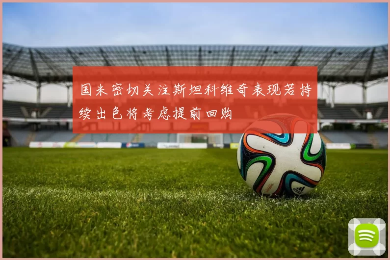 国米密切关注斯坦科维奇表现若持续出色将考虑提前回购