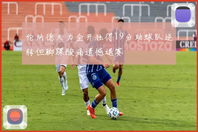 伦纳德火力全开独得19分助球队逆转但脚踝酸痛遗憾退赛
