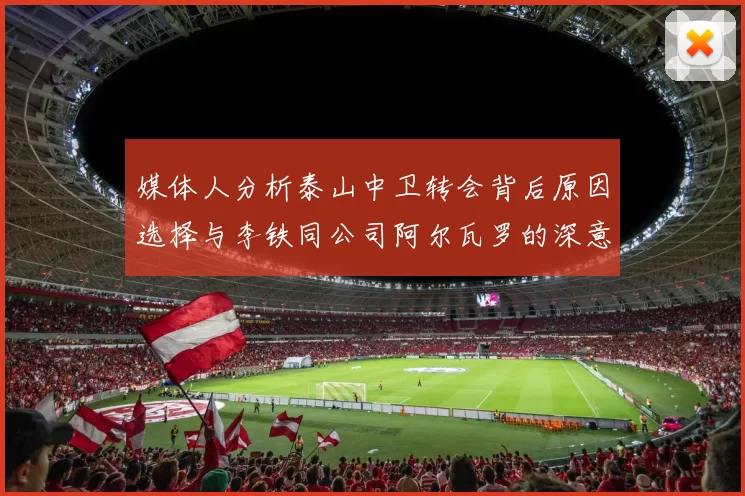 媒体人分析泰山中卫转会背后原因选择与李铁同公司阿尔瓦罗的深意