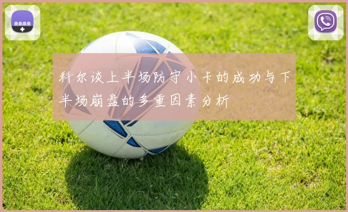 科尔谈上半场防守小卡的成功与下半场崩盘的多重因素分析