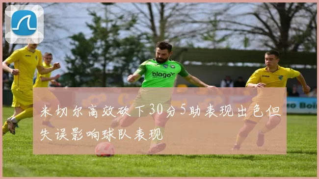 米切尔高效砍下30分5助表现出色但失误影响球队表现