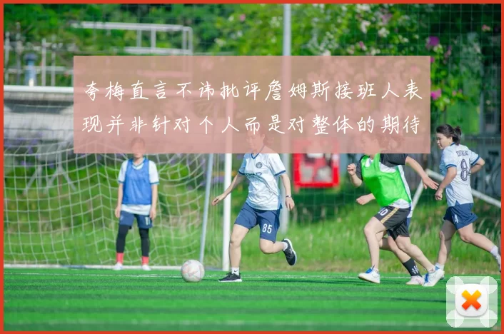 夸梅直言不讳批评詹姆斯接班人表现并非针对个人而是对整体的期待