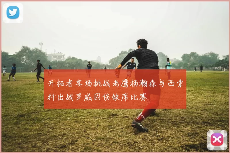 开拓者客场挑战老鹰杨瀚森与西索科出战罗威因伤缺席比赛