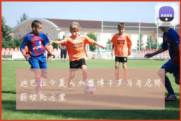 迪巴拉今夏或加盟博卡罗马考虑降薪续约方案