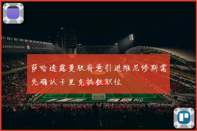 萨哈透露曼联有意引进维尼修斯需先确认卡里克执教职位