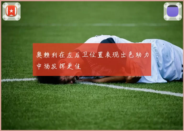 奥赖利在左后卫位置表现出色助力中场发挥更佳