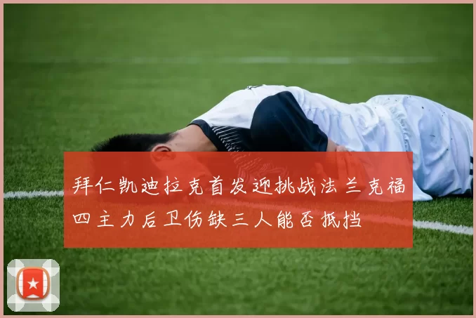拜仁凯迪拉克首发迎挑战法兰克福四主力后卫伤缺三人能否抵挡