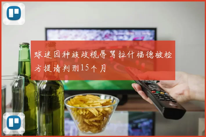 球迷因种族歧视辱骂拉什福德被检方提请判刑15个月