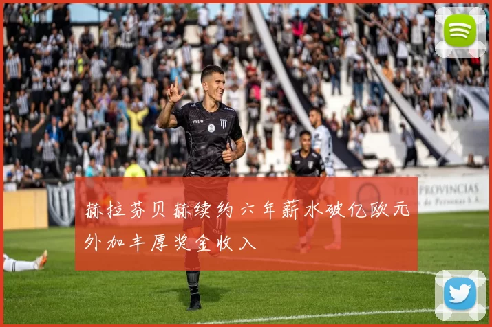 赫拉芬贝赫续约六年薪水破亿欧元外加丰厚奖金收入
